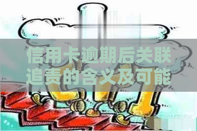 信用卡逾期后关联追责的含义及可能影响：了解相关信息以避免不良后果