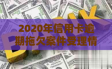 2020年信用卡逾期拖欠案件受理情况全面解析：法院如何处理、影响与预防措