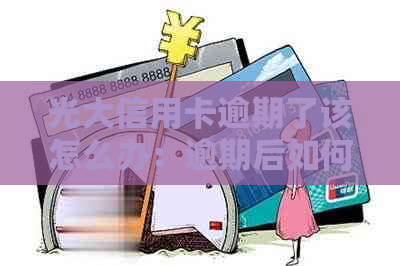 光大信用卡逾期了该怎么办：逾期后如何处理与恢复使用