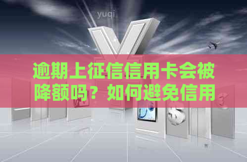 逾期上信用卡会被降额吗？如何避免信用影响及补救措解析