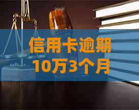 信用卡逾期10万3个月后果及处理方法