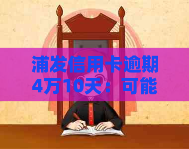 浦发信用卡逾期4万10天：可能的后果与应对策略