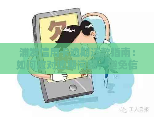 浦发信用卡逾期还款指南：如何应对逾期问题，避免信用损失？