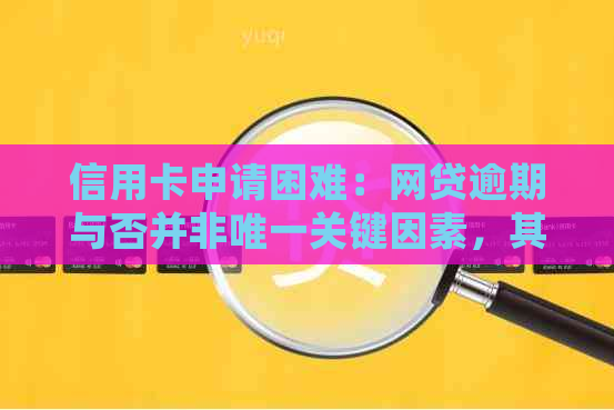 信用卡申请困难：网贷逾期与否并非唯一关键因素，其他条件也会影响审批结果