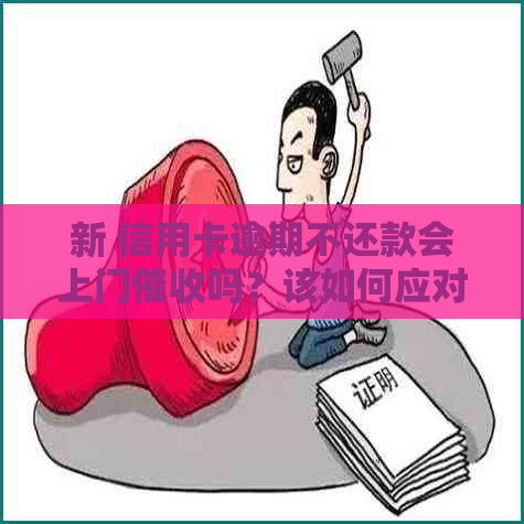 新 信用卡逾期不还款会上门吗？该如何应对？