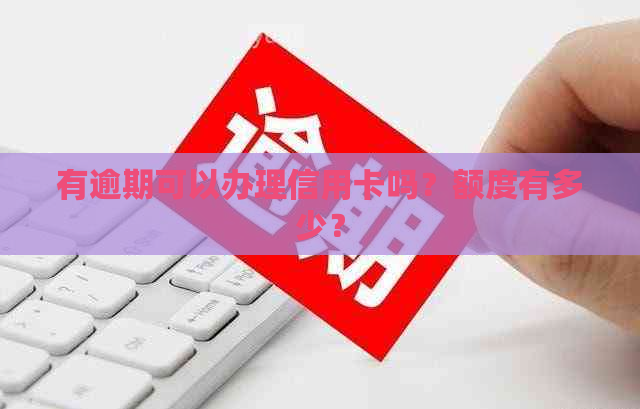 有逾期可以办理信用卡吗？额度有多少？