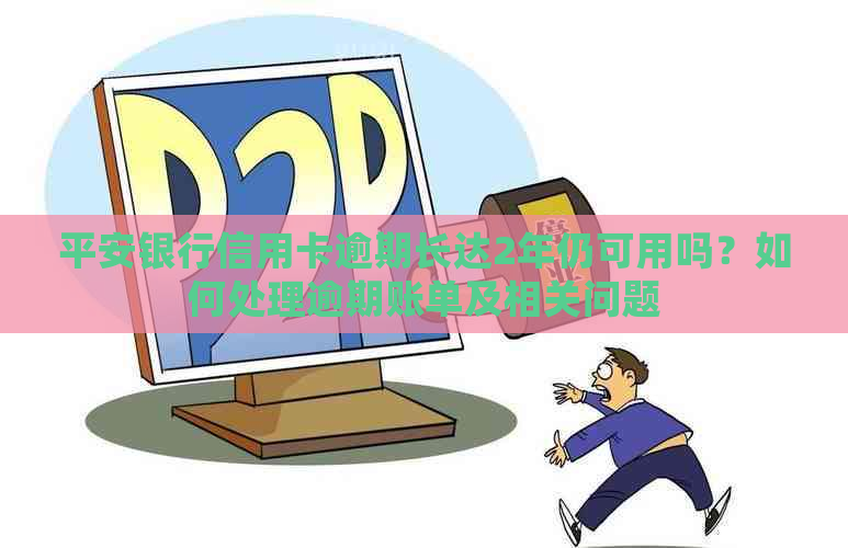 平安银行信用卡逾期长达2年仍可用吗？如何处理逾期账单及相关问题