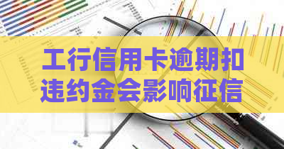 工行信用卡逾期扣违约金会影响吗？一天的违约金是多少？会扣工资卡吗？