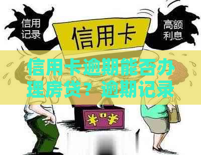 信用卡逾期能否办理房贷？逾期记录是否影响房贷申请？