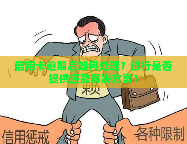 信用卡逾期后如何处理？银行是否提供还款解决方案？