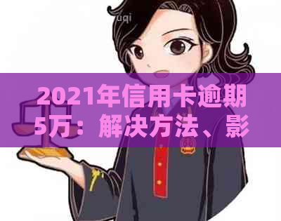 2021年信用卡逾期5万：解决方法、影响与如何规划还款路线