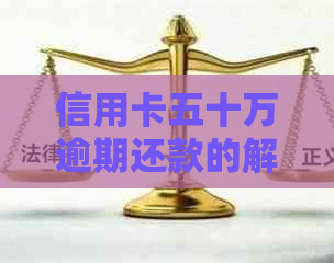 信用卡五十万逾期还款的解决策略和影响分析