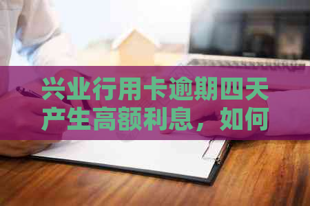 兴业行用卡逾期四天产生高额利息，如何解决？逾期还款利息计算方法及对策