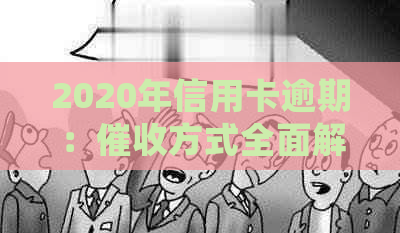 2020年信用卡逾期：方式全面解析，是否会上门？