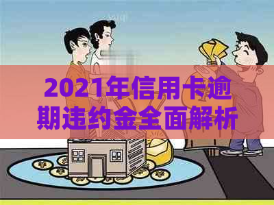 2021年信用卡逾期违约金全面解析：如何计算、影响及应对策略