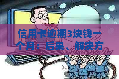 信用卡逾期3块钱一个月：后果、解决方案与建议