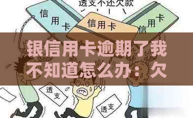 银信用卡逾期了我不知道怎么办：欠信用卡钱逾期、自救办法及处理建议