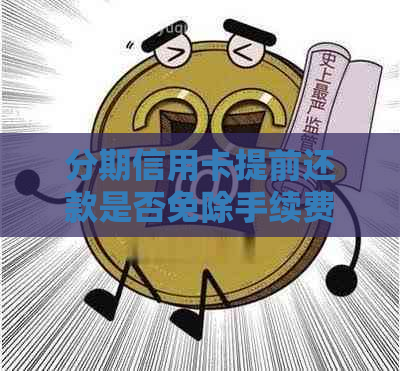 分期信用卡提前还款是否免除手续费？了解全面还款政策和可能费用