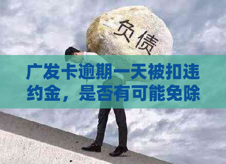 广发卡逾期一天被扣违约金，是否有可能免除？了解详细解答和处理建议。