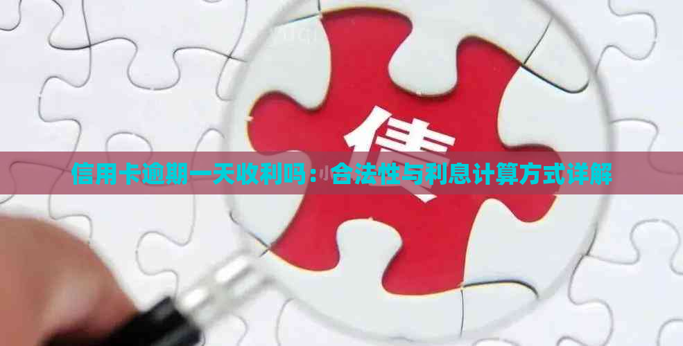 信用卡逾期一天收利吗：合法性与利息计算方式详解