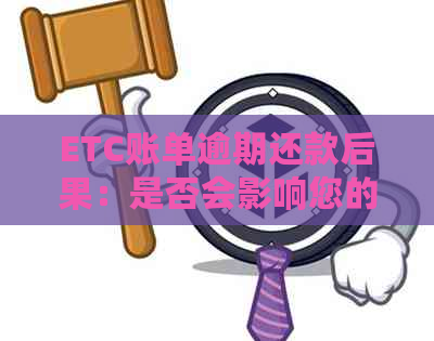 ETC账单逾期还款后果：是否会影响您的贷款资格？