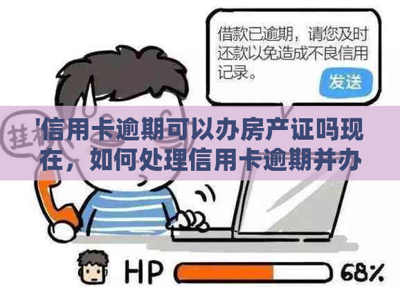 '信用卡逾期可以办房产证吗现在，如何处理信用卡逾期并办理房产证'。