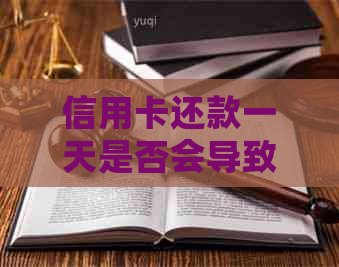 信用卡还款一天是否会导致逾期？解答疑惑并探讨解决方案