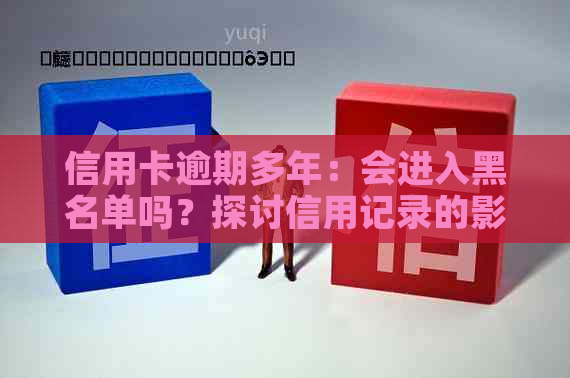 信用卡逾期多年：会进入黑名单吗？探讨信用记录的影响与修复方法