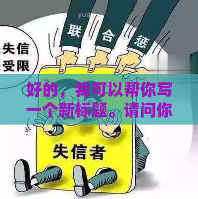 好的，我可以帮你写一个新标题。请问你想要加入哪些关键词呢？??