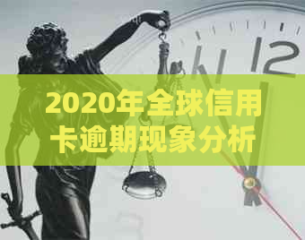 2020年全球信用卡逾期现象分析：逾期总额、原因及影响全面解析