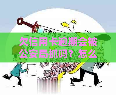 欠信用卡逾期会被公安局抓吗？怎么处理？