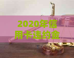 2020年信用卡违约金计算方式与影响因素分析