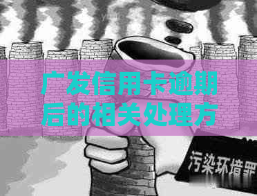 广发信用卡逾期后的相关处理方法和步骤全面解析，助您尽快解决问题！