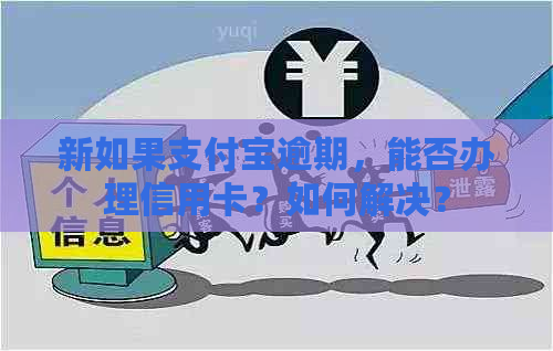 新如果支付宝逾期，能否办理信用卡？如何解决？