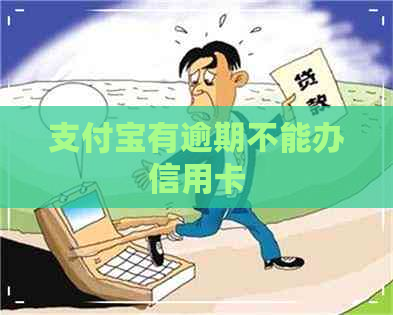 支付宝有逾期不能办信用卡