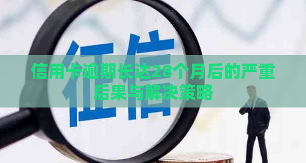 信用卡逾期长达28个月后的严重后果与解决策略