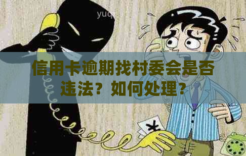 信用卡逾期找村委会是否违法？如何处理？