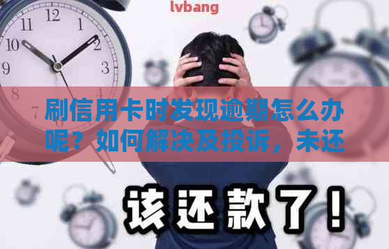 刷信用卡时发现逾期怎么办呢？如何解决及投诉，未还款会有什么后果？