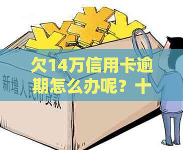 欠14万信用卡逾期怎么办呢？十四万信用卡逾期后果及利息解析