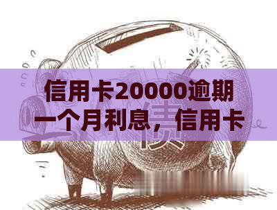 信用卡20000逾期一个月利息，信用卡20000逾期8年要还多少利息。