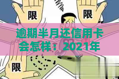 逾期半月还信用卡会怎样：2021年逾期处理及处罚全解析