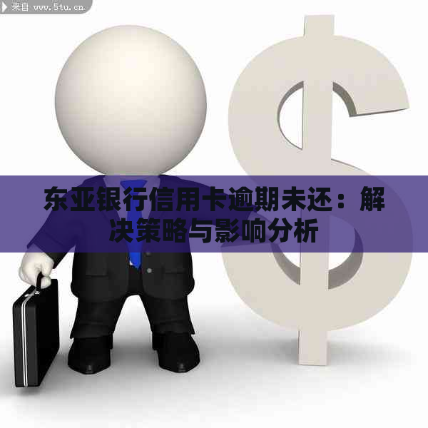 东亚银行信用卡逾期未还：解决策略与影响分析