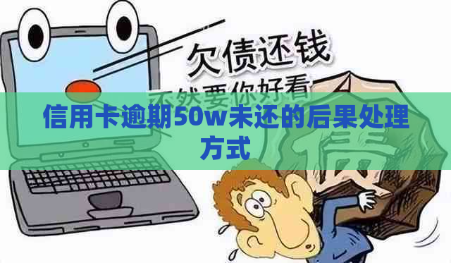 信用卡逾期50w未还的后果处理方式