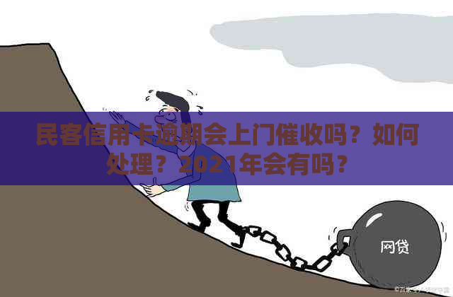 民客信用卡逾期会上门吗？如何处理？2021年会有吗？