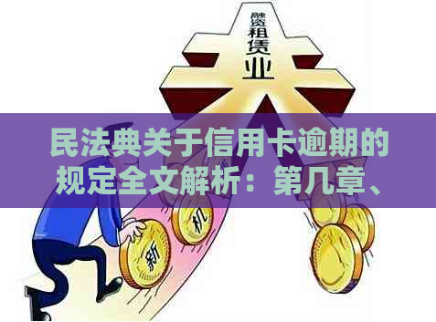 民法典关于信用卡逾期的规定全文解析：第几章、第几条及新规定内容