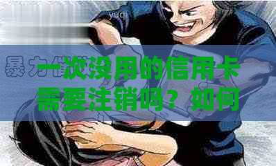 一次没用的信用卡需要注销吗？如何处理？安全吗？