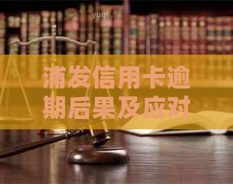 浦发信用卡逾期后果及应对措：是否会被起诉？如何解决逾期问题？