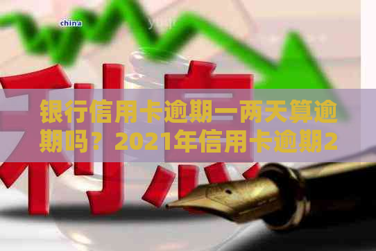 银行信用卡逾期一两天算逾期吗？2021年信用卡逾期2天，20000块逾期一天。