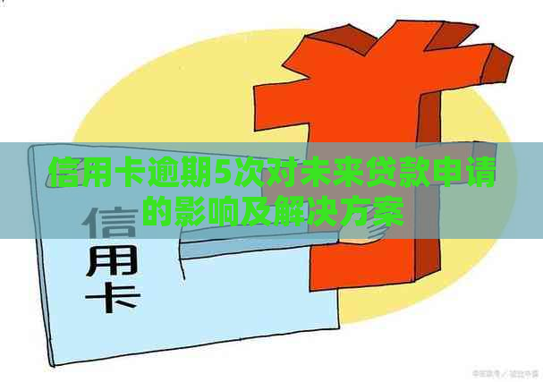 信用卡逾期5次对未来贷款申请的影响及解决方案