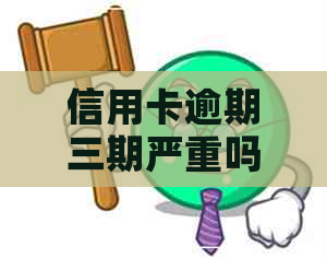 信用卡逾期三期严重吗吗